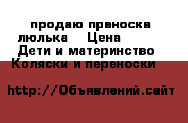 продаю преноска люлька  › Цена ­ 700 -  Дети и материнство » Коляски и переноски   